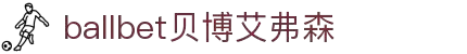 ballbet贝博艾弗森(体育科技有限公司)官方网站